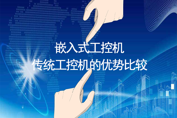 嵌入式工控機與傳統(tǒng)工控機的優(yōu)勢比較 嵌入式工控機與傳統(tǒng)工控機的優(yōu)勢比較